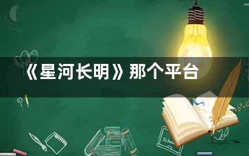 《星河长明》那个平台可以看 星河长明主演是谁
